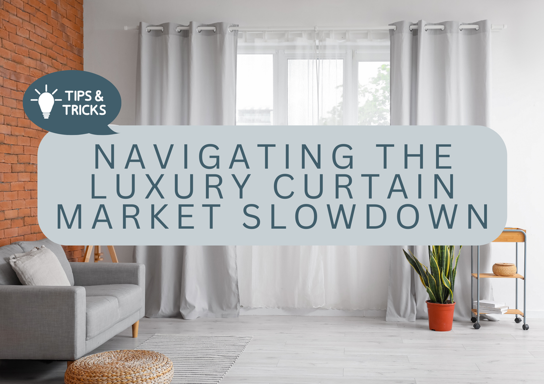 Navigating the Luxury Curtain Market Slowdown: Curtain Quoting tips